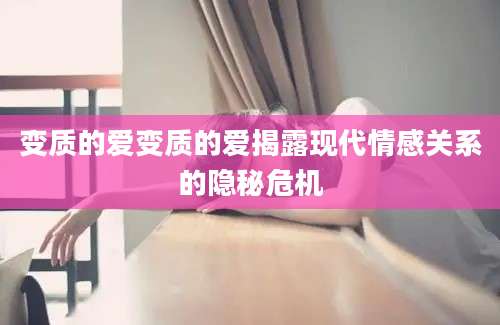 变质的爱变质的爱揭露现代情感关系的隐秘危机
