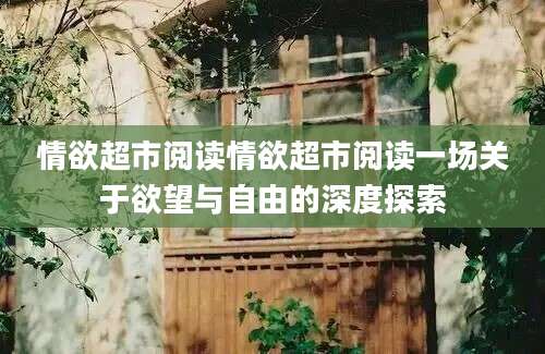 情欲超市阅读情欲超市阅读一场关于欲望与自由的深度探索