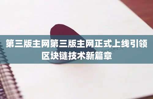 第三版主网第三版主网正式上线引领区块链技术新篇章