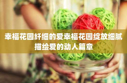 幸福花园纤细的爱幸福花园绽放细腻描绘爱的动人篇章