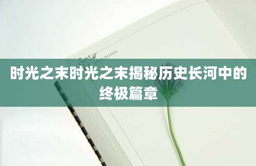 时光之末时光之末揭秘历史长河中的终极篇章