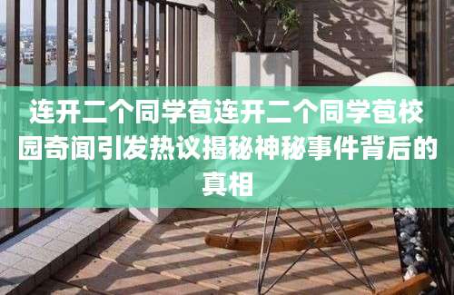 连开二个同学苞连开二个同学苞校园奇闻引发热议揭秘神秘事件背后的真相