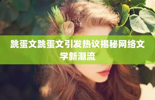 跳蛋文跳蛋文引发热议揭秘网络文学新潮流