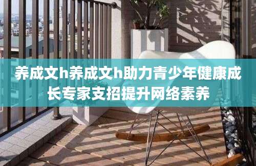 养成文h养成文h助力青少年健康成长专家支招提升网络素养