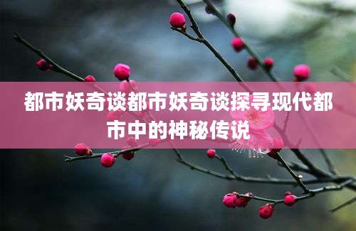 都市妖奇谈都市妖奇谈探寻现代都市中的神秘传说