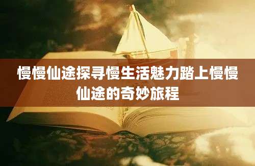 慢慢仙途探寻慢生活魅力踏上慢慢仙途的奇妙旅程