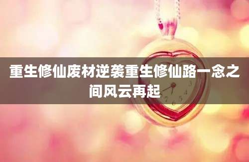 重生修仙废材逆袭重生修仙路一念之间风云再起