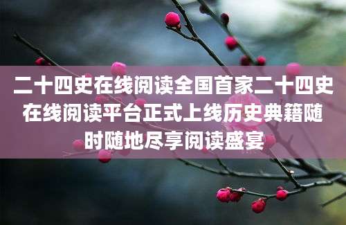 二十四史在线阅读全国首家二十四史在线阅读平台正式上线历史典籍随时随地尽享阅读盛宴
