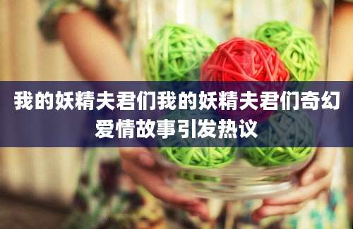 我的妖精夫君们我的妖精夫君们奇幻爱情故事引发热议