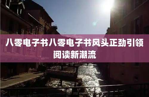 八零电子书八零电子书风头正劲引领阅读新潮流
