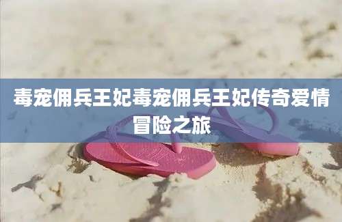 毒宠佣兵王妃毒宠佣兵王妃传奇爱情冒险之旅