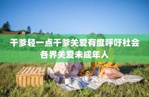 干爹轻一点干爹关爱有度呼吁社会各界关爱未成年人