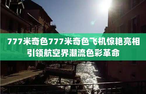 777米奇色777米奇色飞机惊艳亮相引领航空界潮流色彩革命