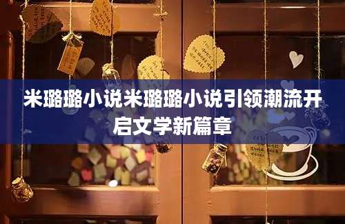 米璐璐小说米璐璐小说引领潮流开启文学新篇章