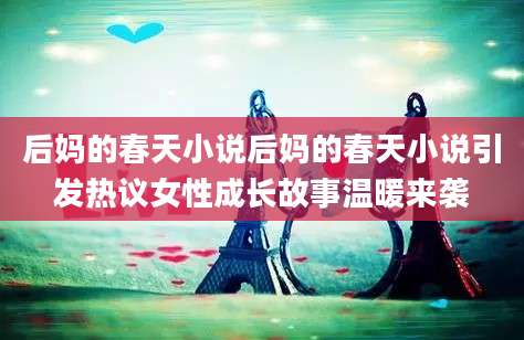 后妈的春天小说后妈的春天小说引发热议女性成长故事温暖来袭