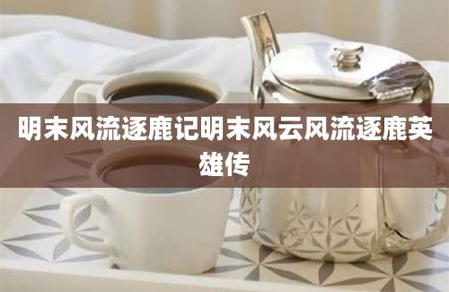 明末风流逐鹿记明末风云风流逐鹿英雄传