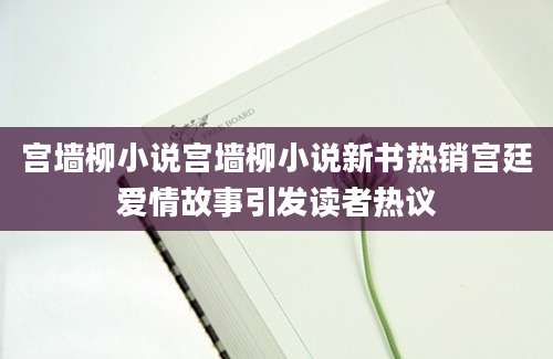 宫墙柳小说宫墙柳小说新书热销宫廷爱情故事引发读者热议