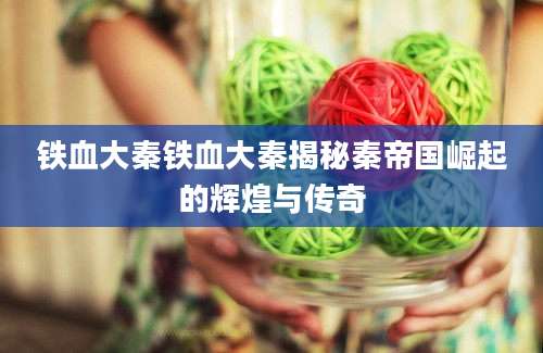 铁血大秦铁血大秦揭秘秦帝国崛起的辉煌与传奇