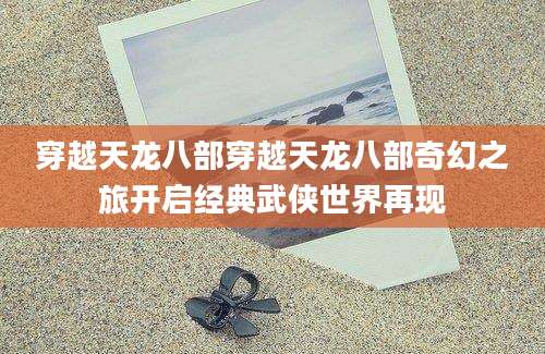 穿越天龙八部穿越天龙八部奇幻之旅开启经典武侠世界再现