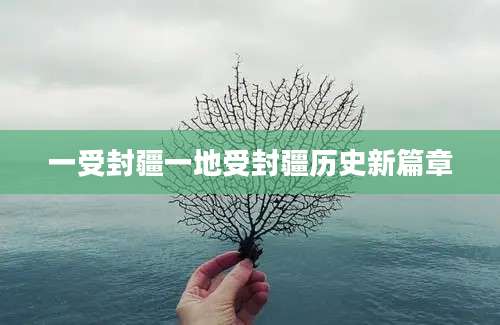 一受封疆一地受封疆历史新篇章
