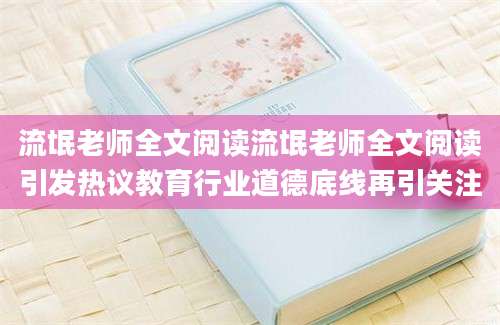 流氓老师全文阅读流氓老师全文阅读引发热议教育行业道德底线再引关注