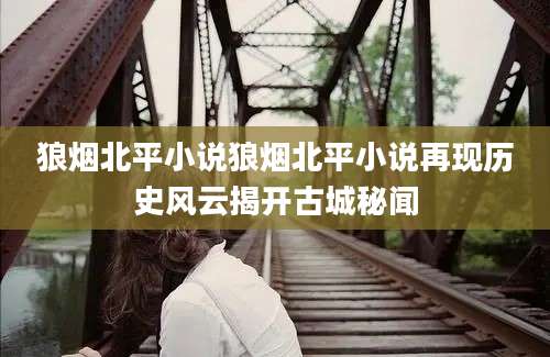 狼烟北平小说狼烟北平小说再现历史风云揭开古城秘闻