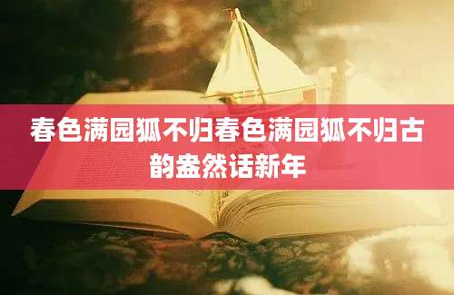 春色满园狐不归春色满园狐不归古韵盎然话新年