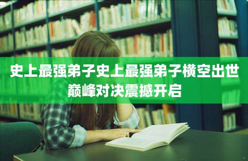 史上最强弟子史上最强弟子横空出世巅峰对决震撼开启