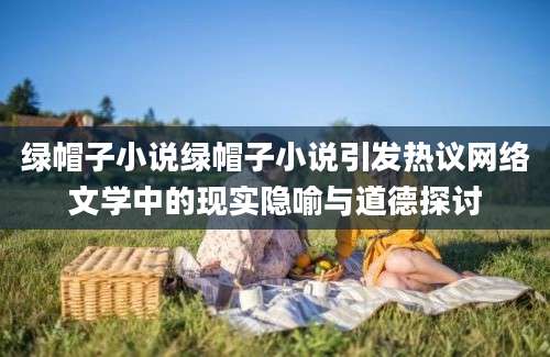 绿帽子小说绿帽子小说引发热议网络文学中的现实隐喻与道德探讨
