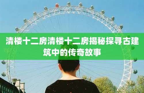 清楼十二房清楼十二房揭秘探寻古建筑中的传奇故事