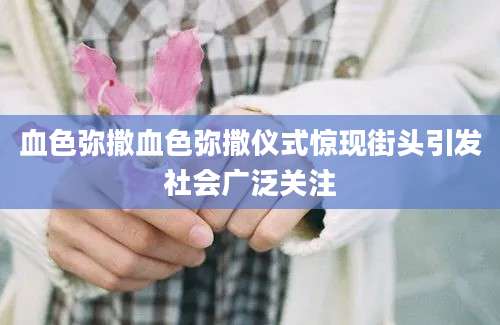 血色弥撒血色弥撒仪式惊现街头引发社会广泛关注