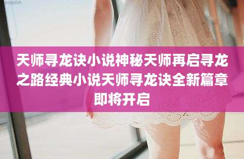 天师寻龙诀小说神秘天师再启寻龙之路经典小说天师寻龙诀全新篇章即将开启