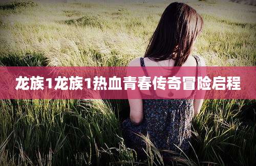 龙族1龙族1热血青春传奇冒险启程