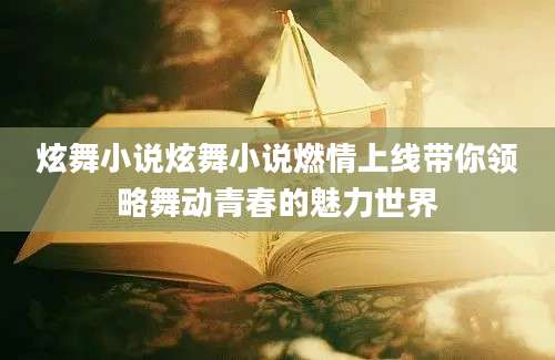 炫舞小说炫舞小说燃情上线带你领略舞动青春的魅力世界