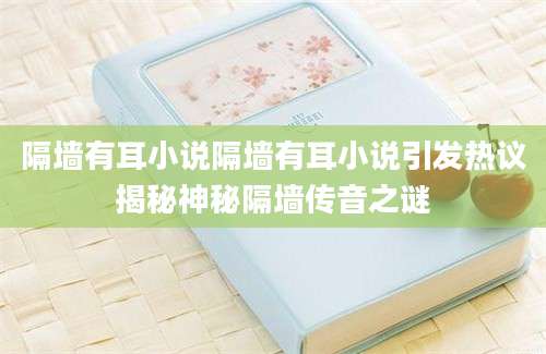隔墙有耳小说隔墙有耳小说引发热议揭秘神秘隔墙传音之谜