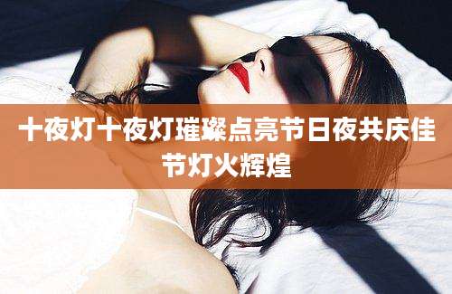 十夜灯十夜灯璀璨点亮节日夜共庆佳节灯火辉煌