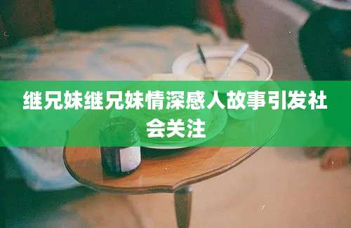 继兄妹继兄妹情深感人故事引发社会关注