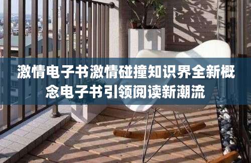 激情电子书激情碰撞知识界全新概念电子书引领阅读新潮流