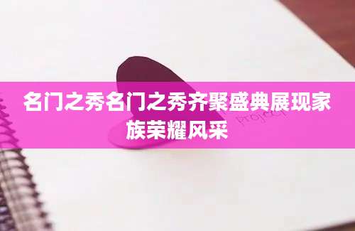 名门之秀名门之秀齐聚盛典展现家族荣耀风采