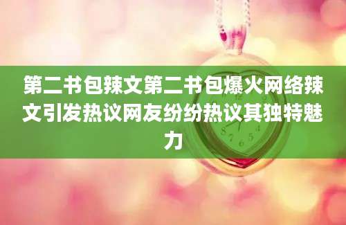 第二书包辣文第二书包爆火网络辣文引发热议网友纷纷热议其独特魅力