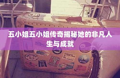 五小姐五小姐传奇揭秘她的非凡人生与成就