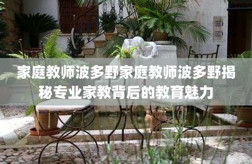 家庭教师波多野家庭教师波多野揭秘专业家教背后的教育魅力