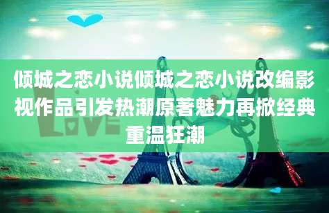 倾城之恋小说倾城之恋小说改编影视作品引发热潮原著魅力再掀经典重温狂潮