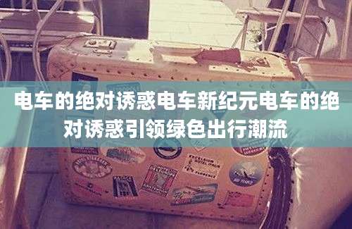 电车的绝对诱惑电车新纪元电车的绝对诱惑引领绿色出行潮流