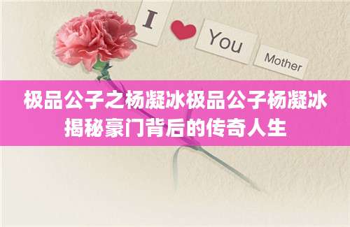 极品公子之杨凝冰极品公子杨凝冰揭秘豪门背后的传奇人生