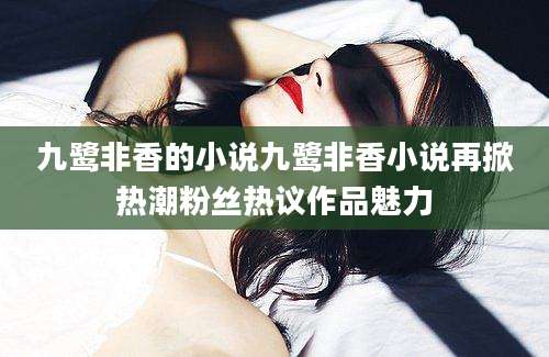 九鹭非香的小说九鹭非香小说再掀热潮粉丝热议作品魅力