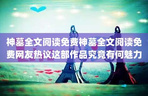 神墓全文阅读免费神墓全文阅读免费网友热议这部作品究竟有何魅力
