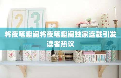 将夜笔趣阁将夜笔趣阁独家连载引发读者热议