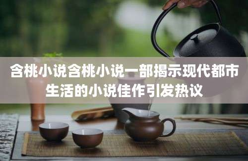 含桃小说含桃小说一部揭示现代都市生活的小说佳作引发热议