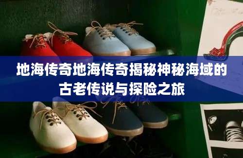 地海传奇地海传奇揭秘神秘海域的古老传说与探险之旅